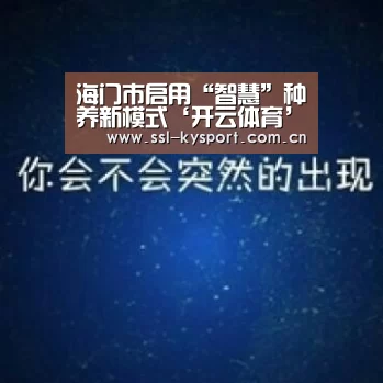 海门市启用“智慧”种养新模式‘开云体育’(图1) 开云