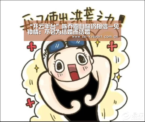 “开云平台”陈乔恩自称仍相信一见钟情:不会为结婚而结婚(图2) 开云官网